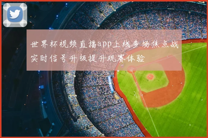 世界杯视频直播app上线多场焦点战实时信号升级提升观赛体验