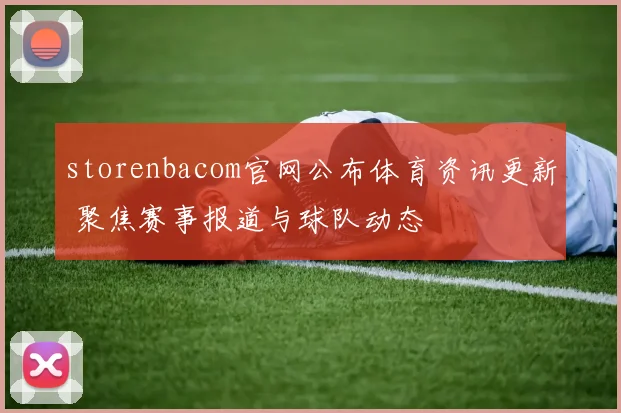 storenbacom官网公布体育资讯更新 聚焦赛事报道与球队动态