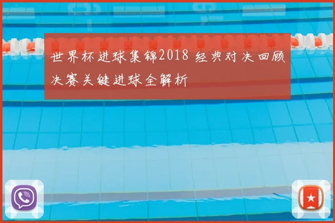 世界杯进球集锦2018 经典对决回顾决赛关键进球全解析