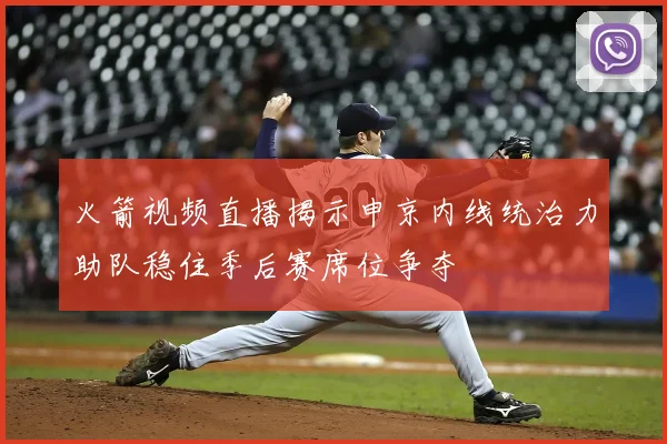 火箭视频直播揭示申京内线统治力助队稳住季后赛席位争夺