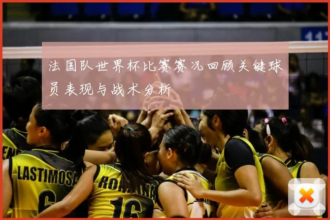 法国队世界杯比赛赛况回顾关键球员表现与战术分析