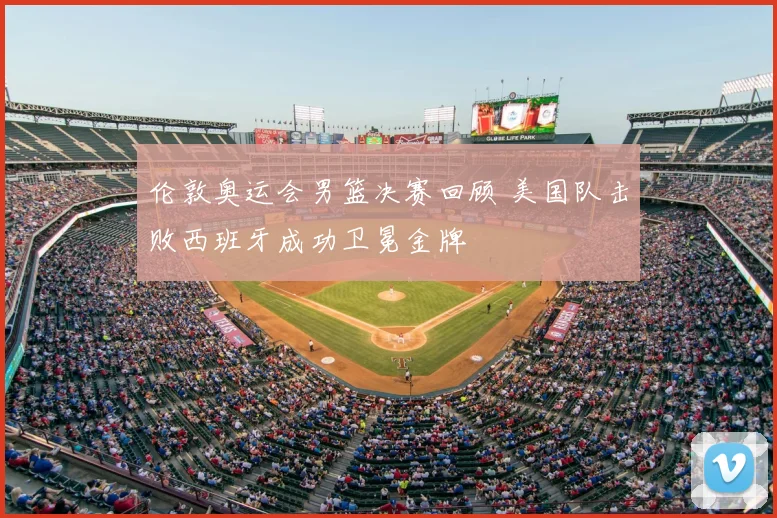 伦敦奥运会男篮决赛回顾 美国队击败西班牙成功卫冕金牌