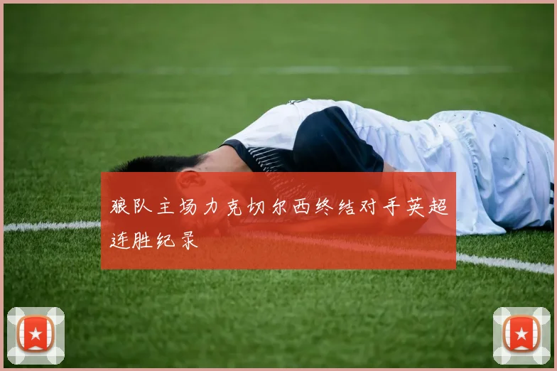 狼队主场力克切尔西终结对手英超连胜纪录