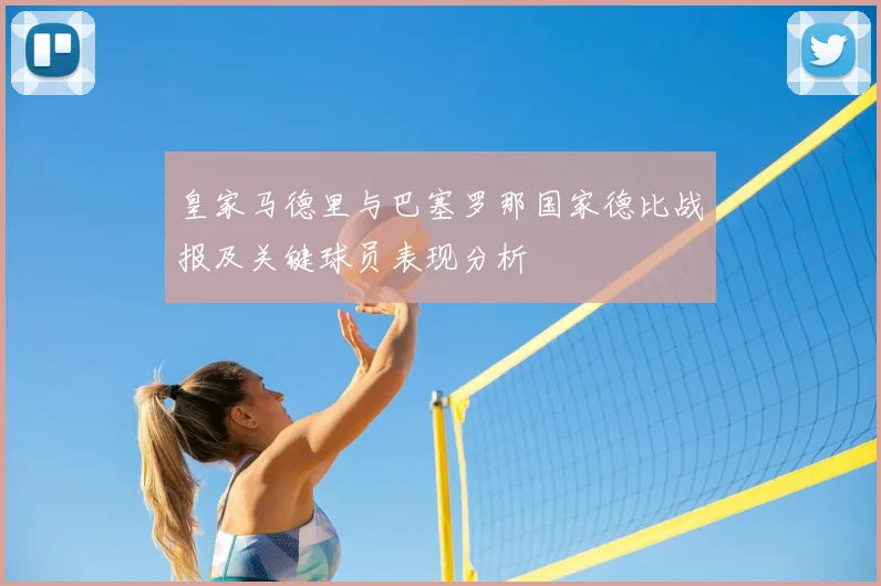 皇家马德里与巴塞罗那国家德比战报及关键球员表现分析
