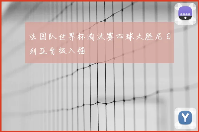 法国队世界杯淘汰赛四球大胜尼日利亚晋级八强
