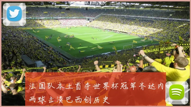 法国队本土首夺世界杯冠军齐达内两球击溃巴西创历史