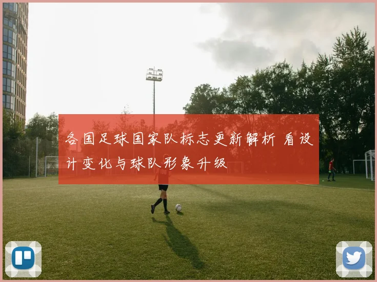 各国足球国家队标志更新解析 看设计变化与球队形象升级