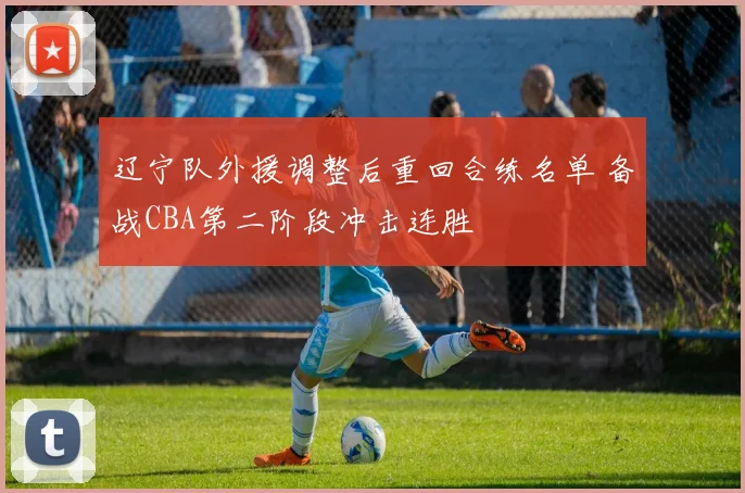 辽宁队外援调整后重回合练名单 备战CBA第二阶段冲击连胜