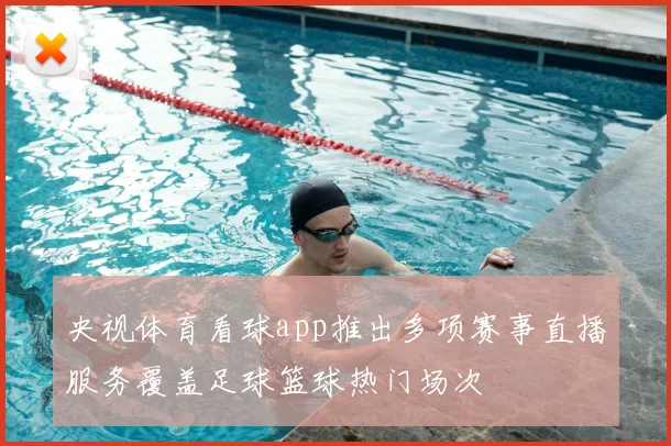 央视体育看球app推出多项赛事直播服务覆盖足球篮球热门场次