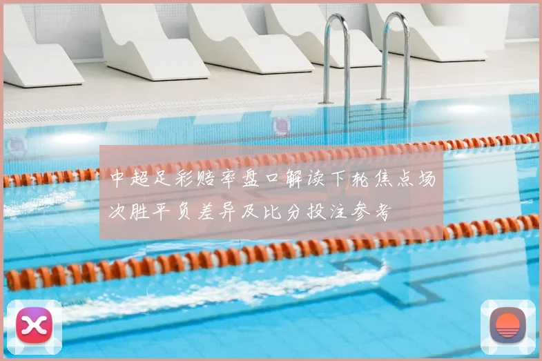 中超足彩赔率盘口解读下轮焦点场次胜平负差异及比分投注参考