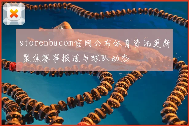 storenbacom官网公布体育资讯更新 聚焦赛事报道与球队动态