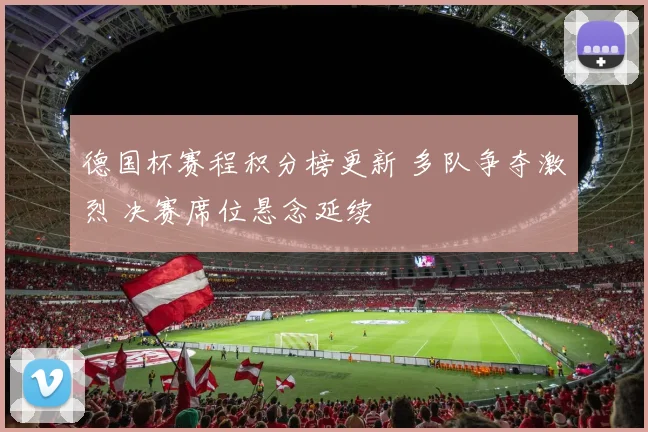 德国杯赛程积分榜更新 多队争夺激烈 决赛席位悬念延续