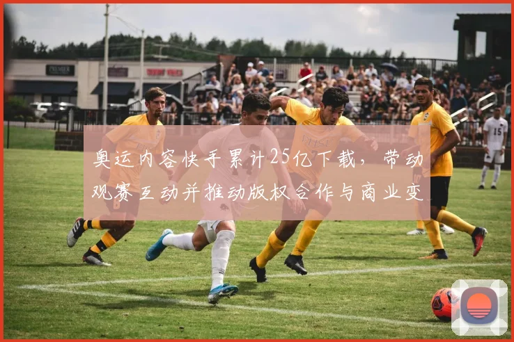 奥运内容快手累计25亿下载，带动观赛互动并推动版权合作与商业变现