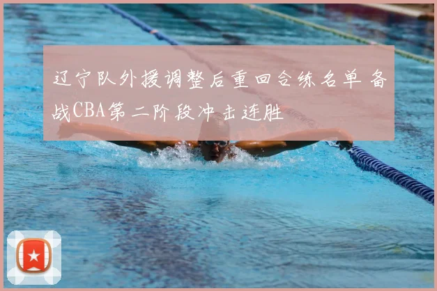 辽宁队外援调整后重回合练名单 备战CBA第二阶段冲击连胜