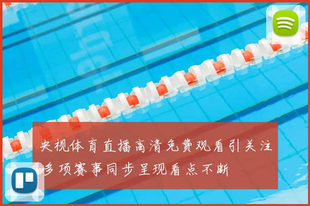 央视体育直播高清免费观看引关注 多项赛事同步呈现看点不断