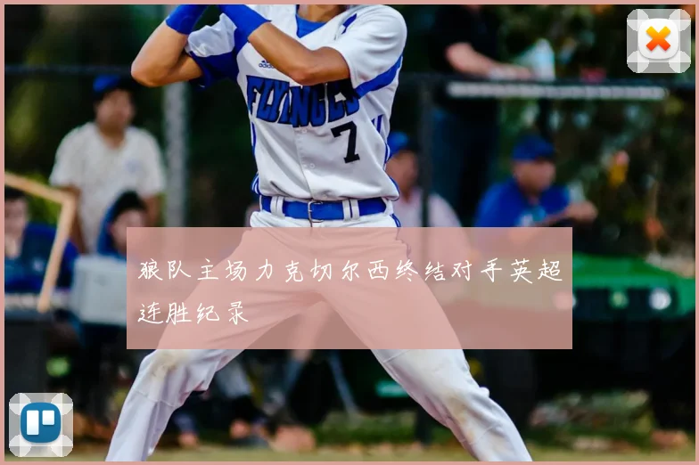 狼队主场力克切尔西终结对手英超连胜纪录