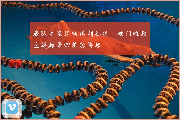 狼队主场逆转热刺孙兴慜破门难救主英超争四悬念再起