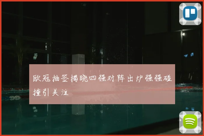欧冠抽签揭晓四强对阵出炉强强碰撞引关注