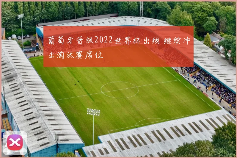 葡萄牙晋级2022世界杯出线 继续冲击淘汰赛席位