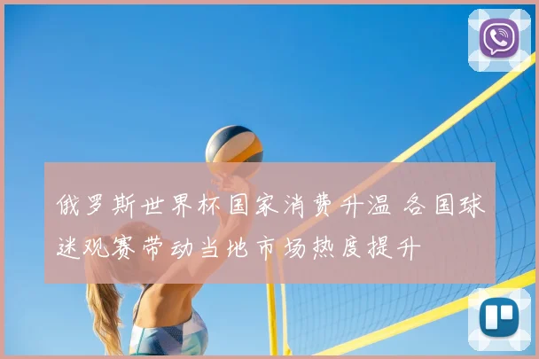 俄罗斯世界杯国家消费升温 各国球迷观赛带动当地市场热度提升