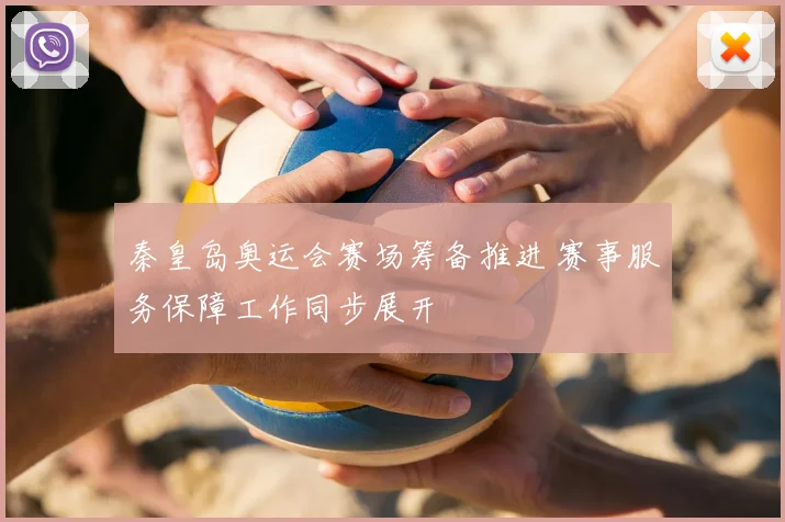 秦皇岛奥运会赛场筹备推进 赛事服务保障工作同步展开