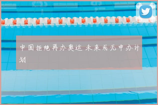 中国拒绝再办奥运 未来或无申办计划