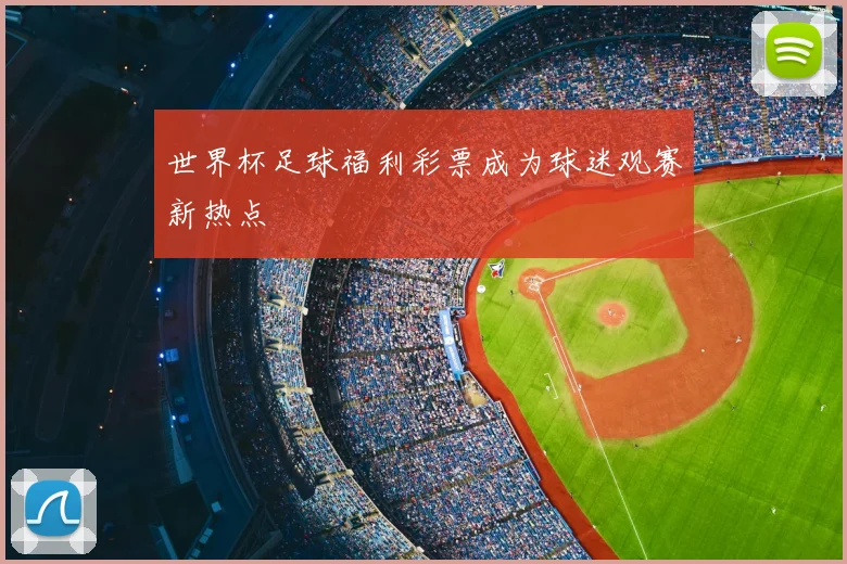 世界杯足球福利彩票成为球迷观赛新热点