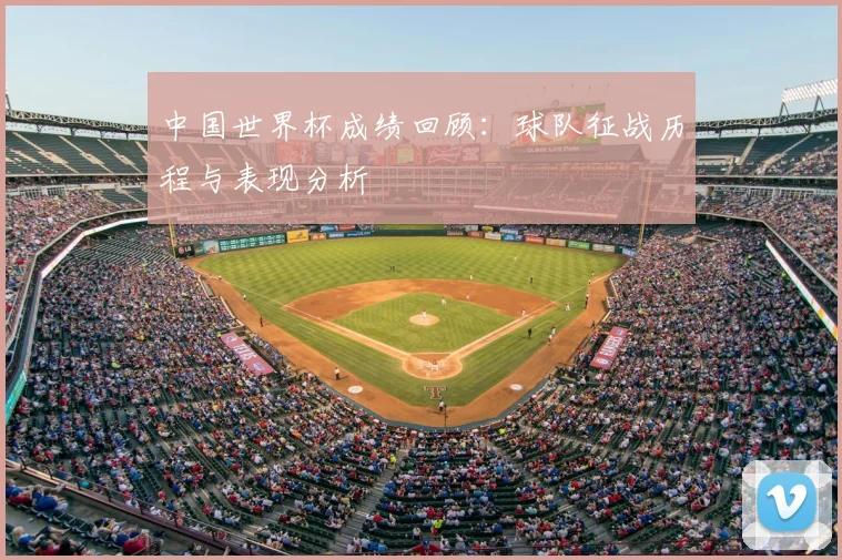 中国世界杯成绩回顾：球队征战历程与表现分析